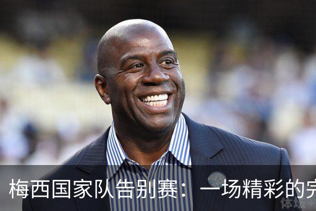 梅西国家队告别赛：一场精彩的完美收官